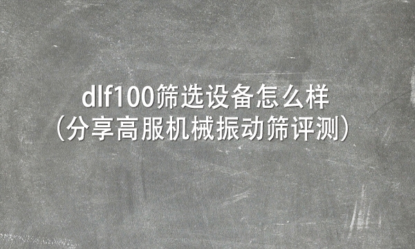 dlf100篩選設(shè)備怎么樣(分享高服機(jī)械振動(dòng)篩評(píng)測(cè))