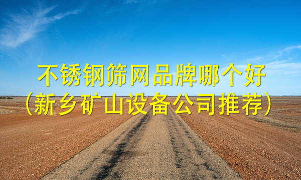 不銹鋼篩網(wǎng)品牌哪個(gè)好（新鄉(xiāng)礦山設(shè)備公司推薦） 