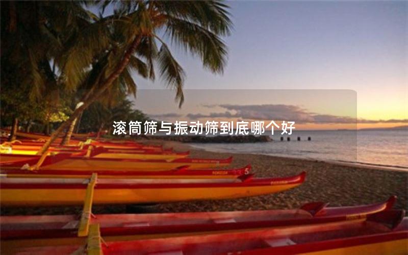 滾筒篩與振動(dòng)篩到底哪個(gè)好 滾筒篩與振動(dòng)篩到底哪個(gè)好