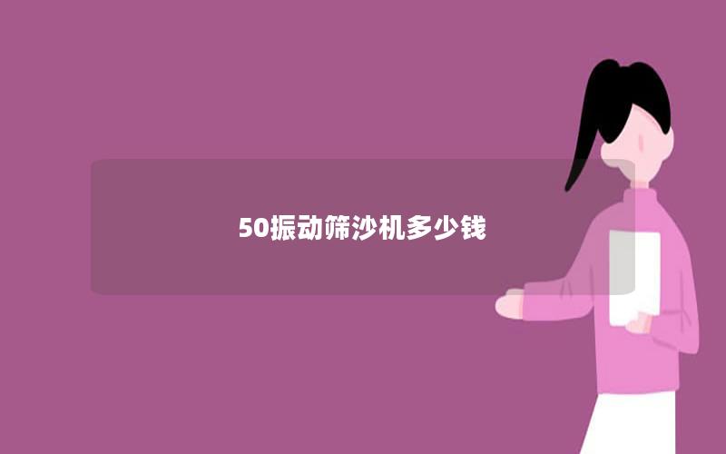 50振動(dòng)篩沙機(jī)多少錢 50振動(dòng)篩沙機(jī)多少錢