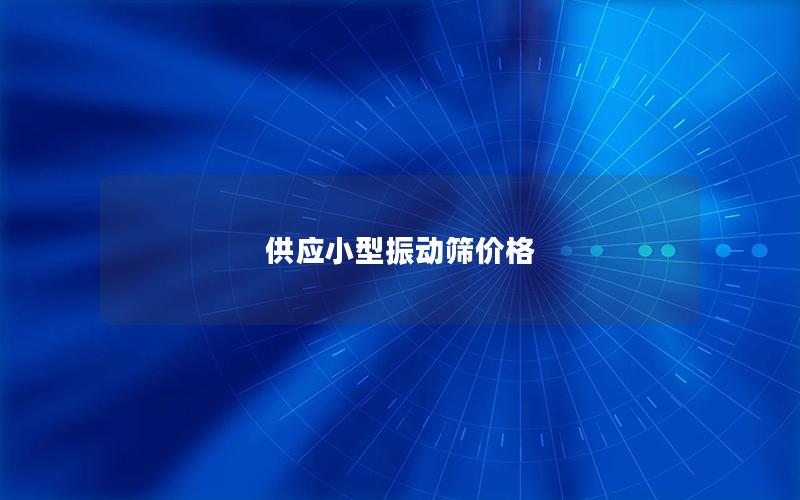 供應(yīng)小型振動篩價格